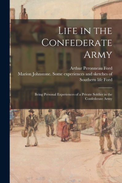 Life In The Confederate Army: Being Personal Experiences Of A Private Soldier In The Confederate Army