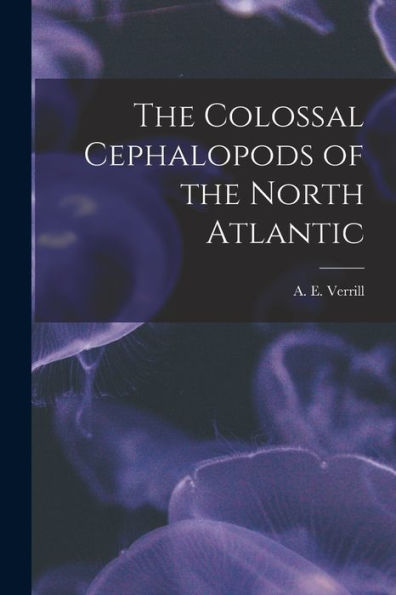 The Colossal Cephalopods Of The North Atlantic [Microform]