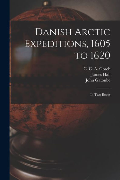 Danish Arctic Expeditions, 1605 To 1620 [Microform]: In Two Books