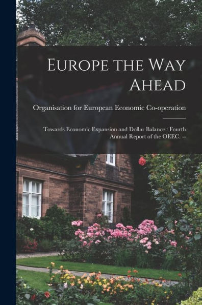 Europe The Way Ahead: Towards Economic Expansion And Dollar Balance: Fourth Annual Report Of The Oeec. --