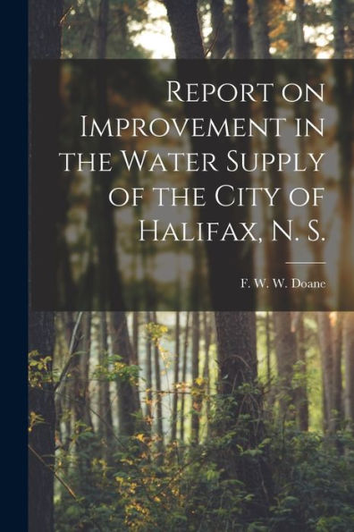 Report On Improvement In The Water Supply Of The City Of Halifax, N. S. [Microform]