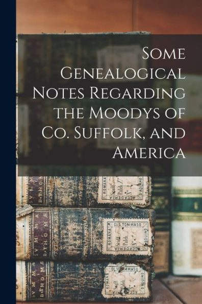 Some Genealogical Notes Regarding The Moodys Of Co. Suffolk, And America