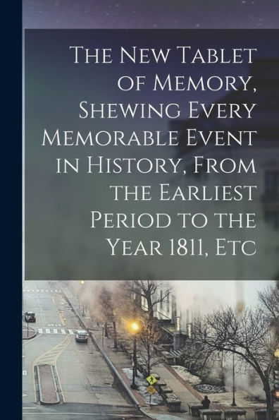The New Tablet Of Memory, Shewing Every Memorable Event In History, From The Earliest Period To The Year 1811, Etc