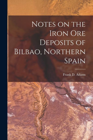 Notes On The Iron Ore Deposits Of Bilbao, Northern Spain [Microform]