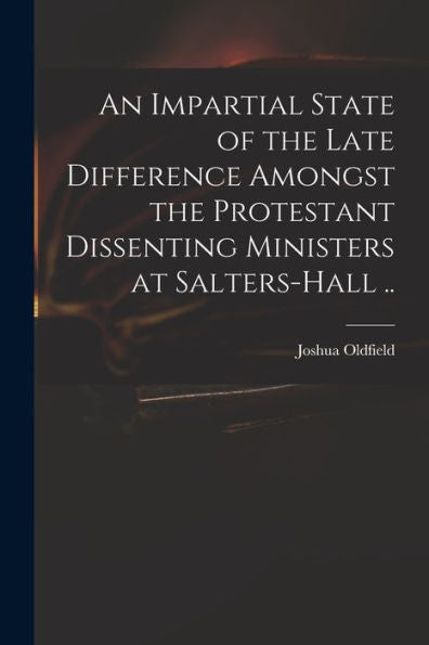 An Impartial State Of The Late Difference Amongst The Protestant Dissenting Ministers At Salters-Hall ..