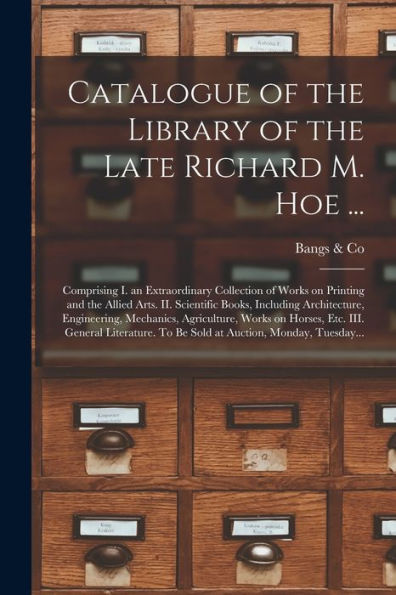 Catalogue Of The Library Of The Late Richard M. Hoe ...: Comprising I. An Extraordinary Collection Of Works On Printing And The Allied Arts. Ii. ... Agriculture, Works On Horses, Etc. Iii....