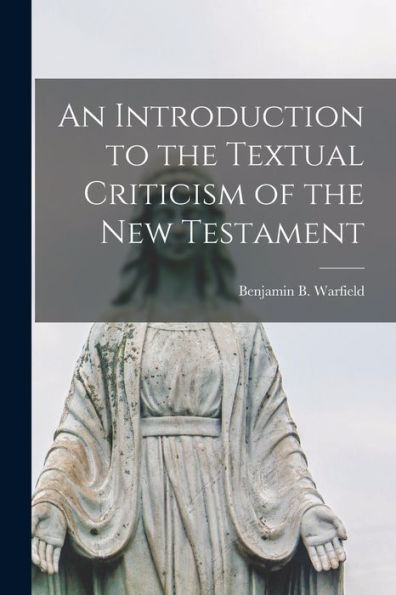 An Introduction To The Textual Criticism Of The New Testament [Microform]