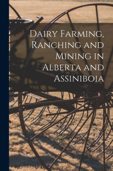 Dairy Farming, Ranching And Mining In Alberta And Assiniboia [Microform]