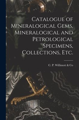 Catalogue Of Mineralogical Gems, Mineralogical And Petrological Specimens, Collections, Etc. [Microform]