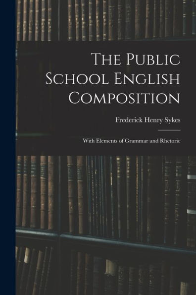 The Public School English Composition: With Elements Of Grammar And Rhetoric