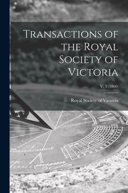 Transactions Of The Royal Society Of Victoria; V. 5 (1860)