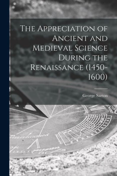 The Appreciation Of Ancient And Medieval Science During The Renaissance (1450-1600)