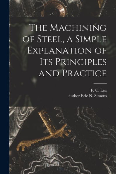 The Machining Of Steel, A Simple Explanation Of Its Principles And Practice
