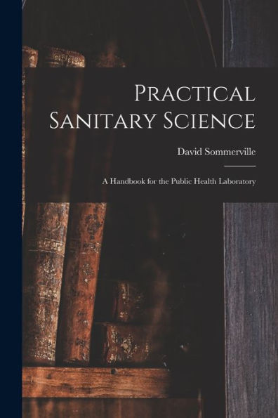 Practical Sanitary Science: A Handbook For The Public Health Laboratory