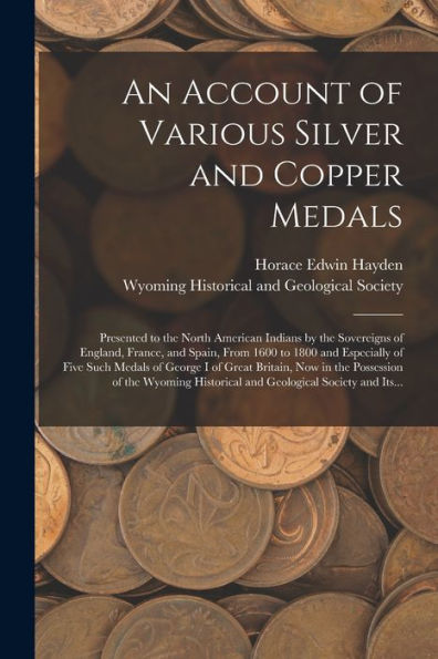 An Account Of Various Silver And Copper Medals [Microform]: Presented To The North American Indians By The Sovereigns Of England, France, And Spain, ... Of George I Of Great Britain, Now In The...