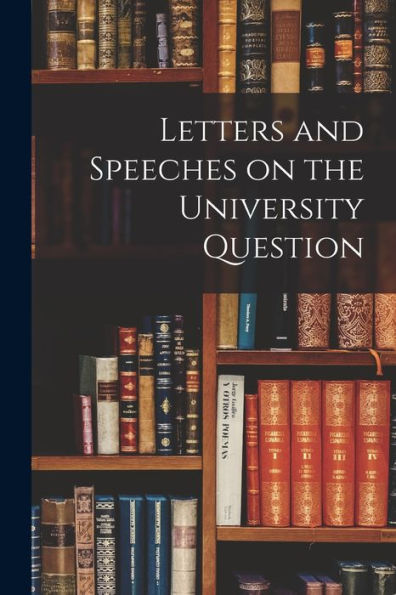 Letters And Speeches On The University Question [Microform]