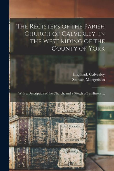 The Registers Of The Parish Church Of Calverley, In The West Riding Of The County Of York: With A Description Of The Church, And A Sketch Of Its History ...; 1