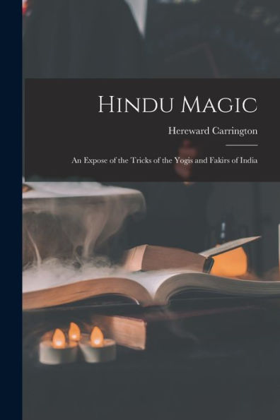 Hindu Magic: An Expose Of The Tricks Of The Yogis And Fakirs Of India