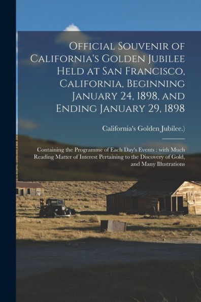 Official Souvenir Of California'S Golden Jubilee Held At San Francisco, California, Beginning January 24, 1898, And Ending January 29, 1898: ... Matter Of Interest Pertaining To The...