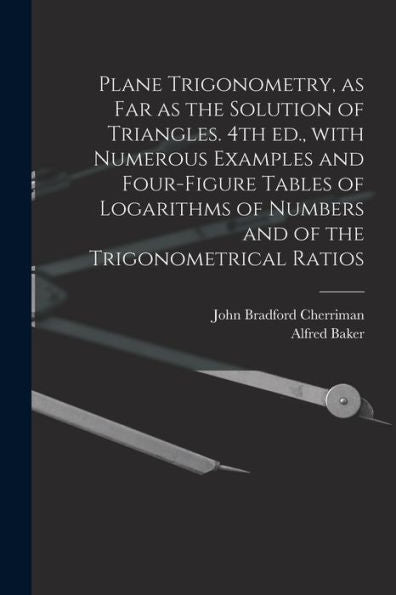 Plane Trigonometry, As Far As The Solution Of Triangles. 4Th Ed., With Numerous Examples And Four-Figure Tables Of Logarithms Of Numbers And Of The Trigonometrical Ratios