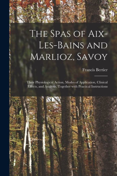 The Spas Of Aix-Les-Bains And Marlioz, Savoy: Their Physiological Action, Modes Of Application, Clinical Effects, And Analysis, Together With Practical Instructions