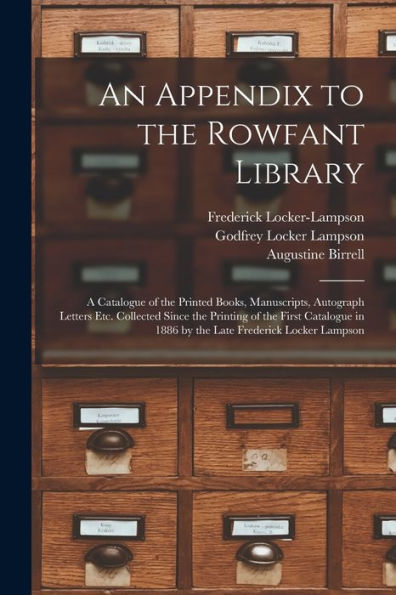 An Appendix To The Rowfant Library: A Catalogue Of The Printed Books, Manuscripts, Autograph Letters Etc. Collected Since The Printing Of The First ... In 1886 By The Late Frederick Locker Lampson