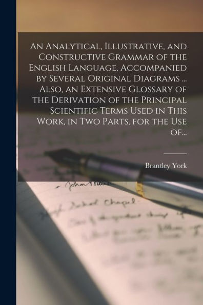 An Analytical, Illustrative, And Constructive Grammar Of The English Language, Accompanied By Several Original Diagrams ... Also, An Extensive ... In This Work, In Two Parts, For The Use Of...