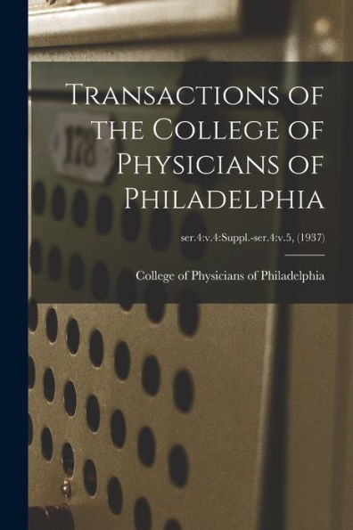 Transactions Of The College Of Physicians Of Philadelphia; Ser.4: V.4: Suppl.-Ser.4: V.5, (1937)