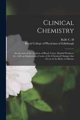 Clinical Chemistry: An Account Of The Analysis Of Blood, Urine, Morbid Products, Etc., With An Explanation Of Some Of The Chemical Changes That Occur In The Body, In Disease