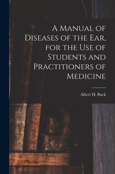 A Manual Of Diseases Of The Ear, For The Use Of Students And Practitioners Of Medicine