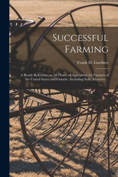 Successful Farming [Microform]: A Ready Reference On All Phases Of Agriculture For Farmers Of The United States And Canada: Including Soils, Manures ...