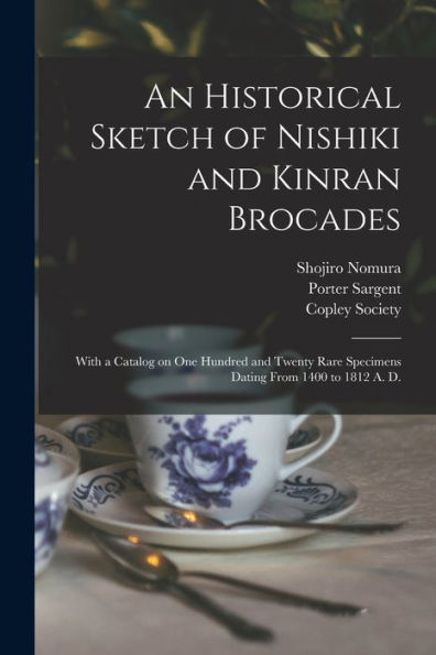 An Historical Sketch Of Nishiki And Kinran Brocades; With A Catalog On One Hundred And Twenty Rare Specimens Dating From 1400 To 1812 A. D.