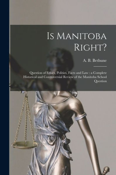 Is Manitoba Right? [Microform]: Question Of Ethics, Politics, Facts And Law: A Complete Historical And Controversial Review Of The Manitoba School Question