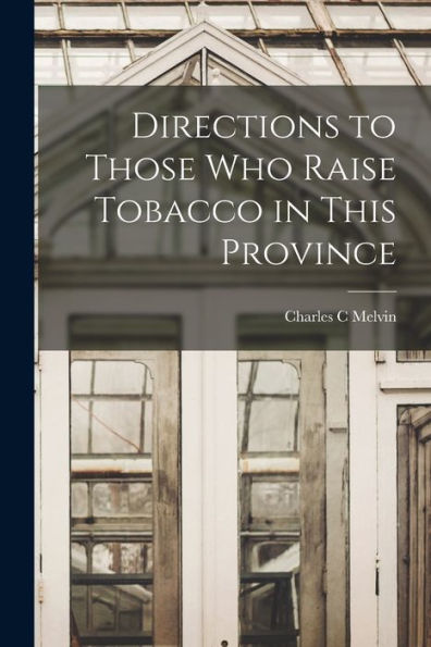 Directions To Those Who Raise Tobacco In This Province [Microform]
