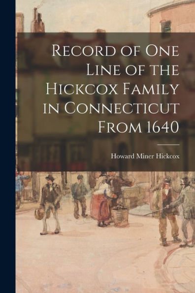 Record Of One Line Of The Hickcox Family In Connecticut From 1640
