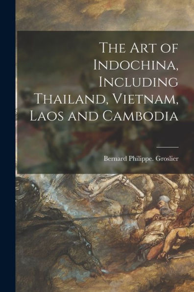 The Art Of Indochina, Including Thailand, Vietnam, Laos And Cambodia