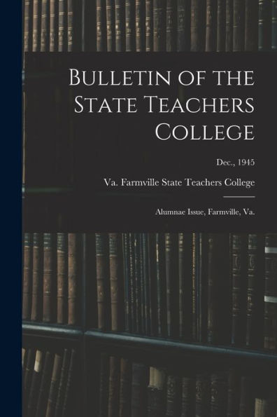Bulletin Of The State Teachers College: Alumnae Issue, Farmville, Va.; Dec., 1945