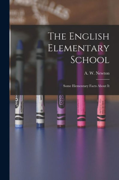 The English Elementary School: Some Elementary Facts About It