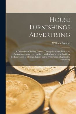 House Furnishings Advertising [Microform]: A Collection Of Selling Phrases, Descriptions, And Illustrated Advertisements As Used By Successful ... In The Preparation Of Attractive Advertising