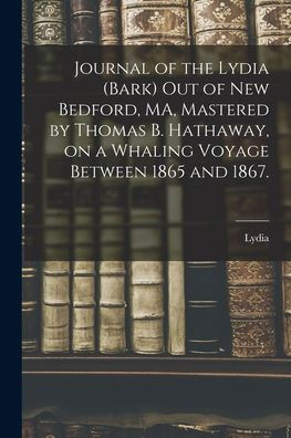Journal Of The Lydia (Bark) Out Of New Bedford, Ma, Mastered By Thomas B. Hathaway, On A Whaling Voyage Between 1865 And 1867.