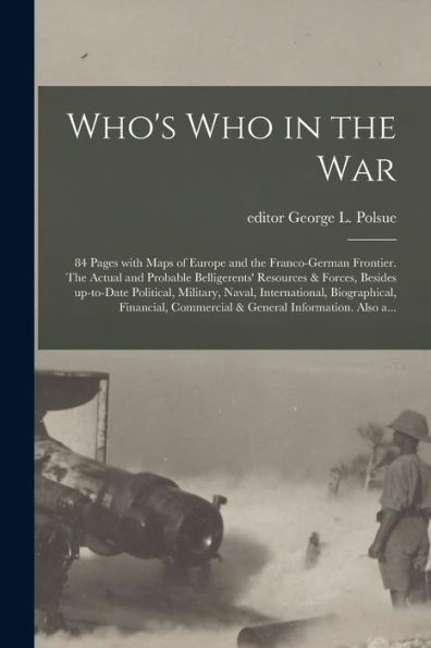 Who'S Who In The War; 84 Pages With Maps Of Europe And The Franco-German Frontier. The Actual And Probable Belligerents' Resources & Forces, Besides ... Financial, Commercial & General...