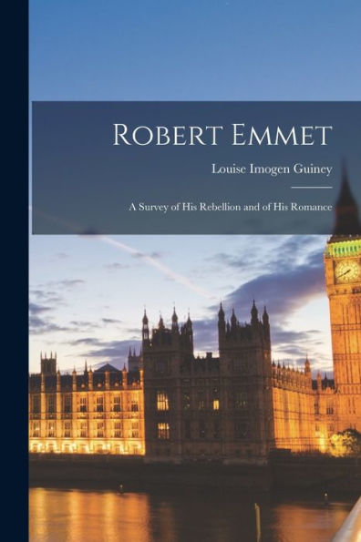 Robert Emmet: A Survey Of His Rebellion And Of His Romance