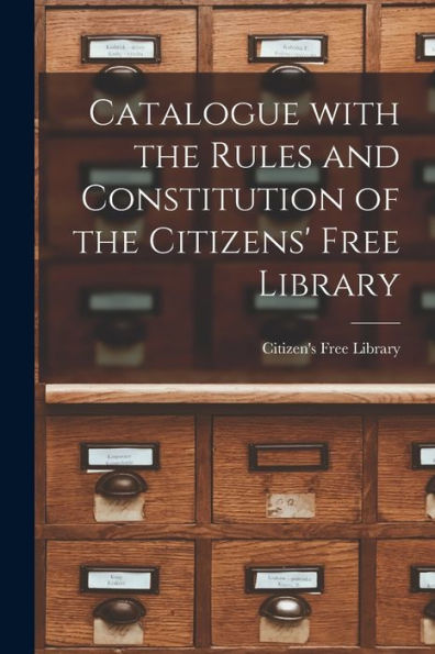 Catalogue With The Rules And Constitution Of The Citizens' Free Library [Microform]