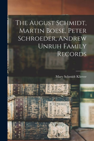 The August Schmidt, Martin Boese, Peter Schroeder, Andrew Unruh Family Records