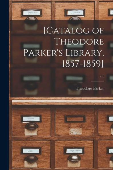 [Catalog Of Theodore Parker'S Library, 1857-1859]; V.1