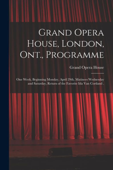 Grand Opera House, London, Ont., Programme [Microform]: One Week, Beginning Monday, April 29Th, Matinees Wednesday And Saturday, Return Of The Favorite Ida Van Cortland .