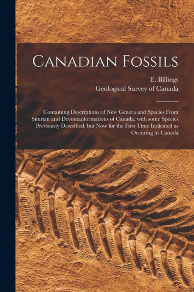 Canadian Fossils [Microform]: Containing Descriptions Of New Genera And Species From Silurian And Devonianformations Of Canada, With Some Species ... First Time Indicated As Occuring In Canada
