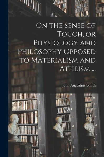 On The Sense Of Touch, Or Physiology And Philosophy Opposed To Materialism And Atheism ...