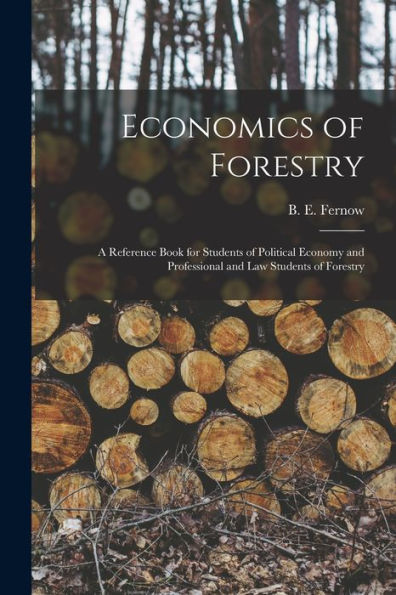 Economics Of Forestry [Microform]: A Reference Book For Students Of Political Economy And Professional And Law Students Of Forestry
