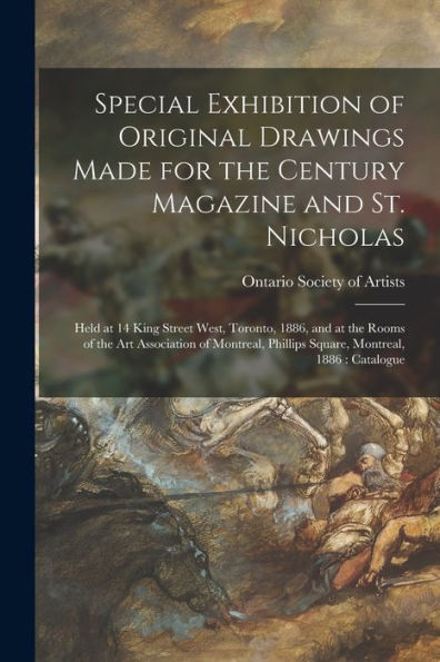 Special Exhibition Of Original Drawings Made For The Century Magazine And St. Nicholas [Microform]: Held At 14 King Street West, Toronto, 1886, And At ... Phillips Square, Montreal, 1886: Catalogue